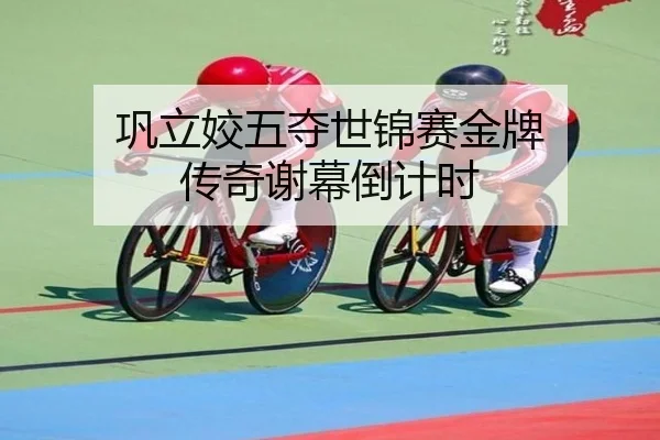 巩立姣五夺世锦赛金牌 传奇谢幕倒计时